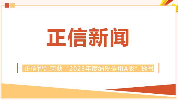 新闻｜正信智汇荣获“2023年度纳税信用A级”称号